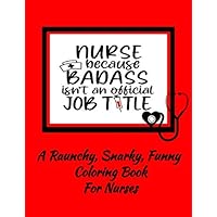 Nurse Because Badass Isn't An Official Job Title | A Raunchy, Snarky, Funny Coloring Book For Nurses Nurse Because Badass Isn't An Official Job Title | A Raunchy, Snarky, Funny Coloring Book For Nurses Paperback