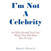 I'm Not a Celebrity: So, Why Should You Care What This Old Man Has to Say? I'm Not a Celebrity: So, Why Should You Care What This Old Man Has to Say? Kindle Hardcover Paperback