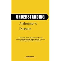 UNDERSTANDING ALZHEIMER'S DISEASE: A Complete Guide to Providing Care for Someone Suffering from Alzheimer And Dementia UNDERSTANDING ALZHEIMER'S DISEASE: A Complete Guide to Providing Care for Someone Suffering from Alzheimer And Dementia Kindle Paperback