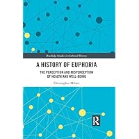 A History of Euphoria: The Perception and Misperception of Health and Well-Being (Routledge Studies in Cultural History Book 67) A History of Euphoria: The Perception and Misperception of Health and Well-Being (Routledge Studies in Cultural History Book 67) Kindle Hardcover Paperback