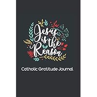 Jesus Is The Reason : Catholic Gratitude Journal: 6x9 Gratitude Journal with Daily Bible Verses and Common Catholic Prayers
