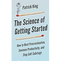 The Science of Getting Started: How to Beat Procrastination, Summon Productivity, and Stop Self-Sabotage (Clear Thinking and Fast Action)