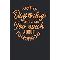 Take It Day By Day Don't Stress Too Much About Tomorrow Notebook Journal 6x9 120 Pages: Inspirational Lined Paper Book to Write in, Personal Use, ... Gift for any Occasion. (Inspirational Set)