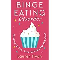 Binge Eating Disorder: Breaking Up Your Toxic Relationship With Food