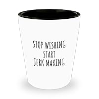 Stop Wishing Start Jerk Making Shot Glass Funny Gift Idea For Hobby Lover Addict Quote Inspirational Fan Gag 1.5 Oz Shotglass