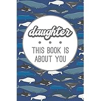 Daughter This Book Is About You: A Whale Fill In The Blank Book For 52 Things You Love About Your Little Girl. Perfect Gift For Valentine's Day, Birthday, Christmas, Or Just To Show Your Child Love!