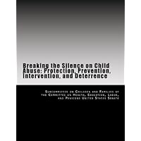 Breaking the Silence on Child Abuse: Protection, Prevention, Intervention, and Deterrence Breaking the Silence on Child Abuse: Protection, Prevention, Intervention, and Deterrence Paperback