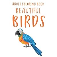 Adult Coloring Book Beautiful Birds: Bird Lovers Coloring Book, A Collection Of Calming Illustrations Of Birds And Patterns To Color