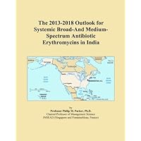The 2013-2018 Outlook for Systemic Broad-And Medium-Spectrum Antibiotic Erythromycins in India The 2013-2018 Outlook for Systemic Broad-And Medium-Spectrum Antibiotic Erythromycins in India Paperback