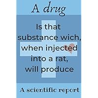 A drug is that substance wich, when injected into a rat, will produce a scientific report: Pharmacy notebook, pharmacy student notebook, pharmacy technician notebook 6