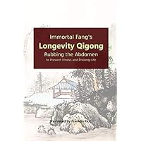Immortal Fang's Longevity Qigong: Rubbing the Abdomen to Prevent Illness and Prolong Life Immortal Fang's Longevity Qigong: Rubbing the Abdomen to Prevent Illness and Prolong Life Paperback Kindle