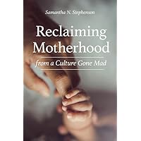 Reclaiming Motherhood from a Culture Gone Mad Reclaiming Motherhood from a Culture Gone Mad Paperback Kindle