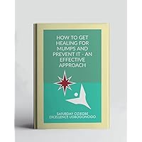 How To Get Healing For Mumps And Prevent It - An Effective Approach (A Collection Of Books On How To Solve That Problem)