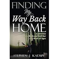 Finding My Way Back Home: My Journey from a Rock 'N' Roll Bar to the Rock of Ages Finding My Way Back Home: My Journey from a Rock 'N' Roll Bar to the Rock of Ages Paperback Kindle