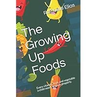 The Growing Up Foods: Every vitamin, fruit, and vegetable a child needs to grow properly. The Growing Up Foods: Every vitamin, fruit, and vegetable a child needs to grow properly. Paperback