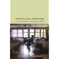 Improvising Medicine: An African Oncology Ward in an Emerging Cancer Epidemic Improvising Medicine: An African Oncology Ward in an Emerging Cancer Epidemic Kindle Paperback Hardcover