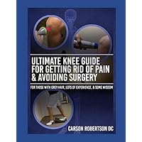 Ultimate Knee Guide For Getting Rid of Pain & Avoiding Surgery: For Those with Grey Hair, Lots of Experience, & Some Wisdom Ultimate Knee Guide For Getting Rid of Pain & Avoiding Surgery: For Those with Grey Hair, Lots of Experience, & Some Wisdom Paperback Kindle