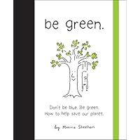Be Green: Don't Be Blue, Be Green. How to Help Save Our Planet Be Green: Don't Be Blue, Be Green. How to Help Save Our Planet Hardcover