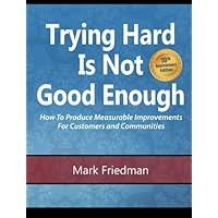 Trying Hard Is Not Good Enough 10th Anniversary Edition: How to Produce Measurable Improvements for Customers and Communities Trying Hard Is Not Good Enough 10th Anniversary Edition: How to Produce Measurable Improvements for Customers and Communities Paperback Kindle