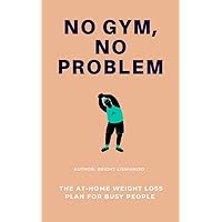 No Gym, No Problem: The At-Home Weight Loss Plan for Busy People No Gym, No Problem: The At-Home Weight Loss Plan for Busy People Kindle Paperback