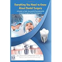 Everything You Need to Know About Dental Surgery: A Guide to Safe, Successful Periodontal & Implant Surgery From the Experts Everything You Need to Know About Dental Surgery: A Guide to Safe, Successful Periodontal & Implant Surgery From the Experts Paperback Kindle