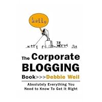 The Corporate Blogging Book: Absolutely Everything You Need to Know to Get It Right The Corporate Blogging Book: Absolutely Everything You Need to Know to Get It Right Hardcover Paperback