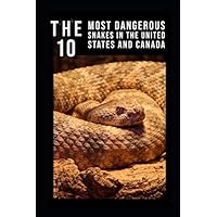 The 10 Most Dangerous Snakes in the United States and Canada The 10 Most Dangerous Snakes in the United States and Canada Paperback Kindle