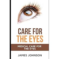 CARE FOR THE EYES: MEDICAL CARE FOR THE EYES;WHAT TO DO? CARE FOR THE EYES: MEDICAL CARE FOR THE EYES;WHAT TO DO? Paperback Kindle