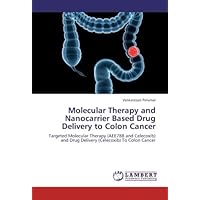 Molecular Therapy and Nanocarrier Based Drug Delivery to Colon Cancer: Targeted Molecular Therapy (AEE788 and Celecoxib) and Drug Delivery (Celecoxib) To Colon Cancer Molecular Therapy and Nanocarrier Based Drug Delivery to Colon Cancer: Targeted Molecular Therapy (AEE788 and Celecoxib) and Drug Delivery (Celecoxib) To Colon Cancer Paperback
