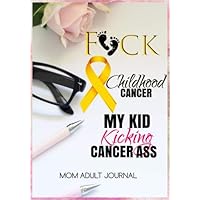 F*CK Childhood Cancer: My Kid Kicking Cancer Ass Book: Childhood Cancer Mom Journal To Write In: Blank Medications, Appointments, Contacts, Symptoms & ... Pages: Mother Cancer Encouragement Notebook