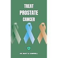 TREAT PROSTATE CANCER: Empowering Prostate Cancer Treatment and Navigating the Path to Recovery TREAT PROSTATE CANCER: Empowering Prostate Cancer Treatment and Navigating the Path to Recovery Kindle Paperback