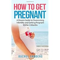 HOW TO GET PREGNANT: A Proven Guide to Overcoming Infertility and Getting Pregnant Within 3 Months