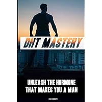 DHT Mastery - Unleash the Hormone that makes you a Man: A proven Guide to more Virility, thick Beard Growth, increased Libido and more Energy DHT Mastery - Unleash the Hormone that makes you a Man: A proven Guide to more Virility, thick Beard Growth, increased Libido and more Energy Paperback