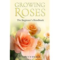 GROWING ROSES: The Beginner's Handbook GROWING ROSES: The Beginner's Handbook Paperback Kindle