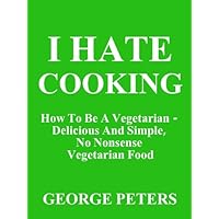 I HATE COOKING - How To Be A Vegetarian I HATE COOKING - How To Be A Vegetarian Kindle