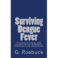 Surviving Dengue Fever: A Personal Day-by-Day Account of the Symptoms, Treatment and Severe Aftereffects by G. Roebuck (2014-04-10)