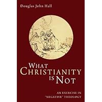 What Christianity Is Not: An Exercise in “Negative” Theology What Christianity Is Not: An Exercise in “Negative” Theology Kindle Paperback Hardcover