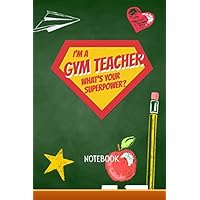 Im a Gym Teacher - What's Your Superpower: 6x9 Notebook, Great Gym Teacher Appreciation Gifts for Men & Women, End of School Year, Retiring Teachers, Thank You Gifts or Birthday gifts