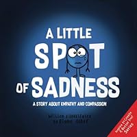 A Little SPOT of Sadness: A Story About Empathy And Compassion (Inspire to Create A Better You!)