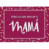 Todo lo que amo de ti Mamá (Spanish Edition): Fill in the blanks, one of a kind personalized gift book, titled “Everything I love About You Mom” in Spanish (8.25”x 6” | full color interior) Todo lo que amo de ti Mamá (Spanish Edition): Fill in the blanks, one of a kind personalized gift book, titled “Everything I love About You Mom” in Spanish (8.25”x 6” | full color interior) Paperback