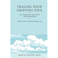 Healing Your Grieving Soul: 100 Spiritual Practices for Mourners (Healing Your Grieving Heart series) Healing Your Grieving Soul: 100 Spiritual Practices for Mourners (Healing Your Grieving Heart series) Paperback Kindle