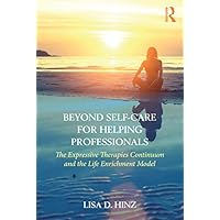 Beyond Self-Care for Helping Professionals: The Expressive Therapies Continuum and the Life Enrichment Model Beyond Self-Care for Helping Professionals: The Expressive Therapies Continuum and the Life Enrichment Model Kindle Paperback Hardcover
