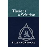 There Is A Solution: The Twelve Steps and Twelve Traditions of Pills Anonymous There Is A Solution: The Twelve Steps and Twelve Traditions of Pills Anonymous Paperback Kindle