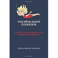 The Swim Mom's Cookbook: The Next Step In Advancing Your Swimmer's Performance