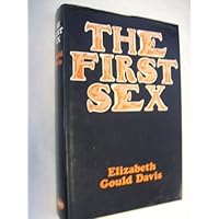 The First Sex by Elizabeth Gould Davis (1973-09-01) The First Sex by Elizabeth Gould Davis (1973-09-01) Hardcover Paperback Mass Market Paperback