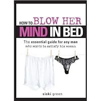 How to Blow Her Mind in Bed: The essential guide for any man who wants to satisfy his woman How to Blow Her Mind in Bed: The essential guide for any man who wants to satisfy his woman Kindle Paperback