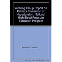 Working Group Report on Primary Prevention of Hypertension: National High Blood Pressure Education Program Working Group Report on Primary Prevention of Hypertension: National High Blood Pressure Education Program Paperback