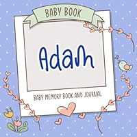 Baby Book Adam - Baby Memory Book and Journal: Personalized Newborn Gift, Album for Memories and Keepsake Gift for Pregnancy, Birth, Birthday, Name Adam on Cover