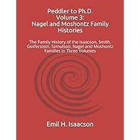 Peddler to Ph.D. Volume 3: Nagel and Moshontz Family Histories: The Family History of the Isaacson, Smith, Gotferstein, Szmulson, Nagel and Moshontz Families in Three Volumes Peddler to Ph.D. Volume 3: Nagel and Moshontz Family Histories: The Family History of the Isaacson, Smith, Gotferstein, Szmulson, Nagel and Moshontz Families in Three Volumes Paperback
