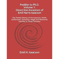 Peddler to Ph.D. Volume 1: Direct line Ancestors of Emil Harris Isaacson: The Family History of the Isaacson, Smith, Gotferstein, Szmulson, Nagel and Moshontz Families in Three Volumes Peddler to Ph.D. Volume 1: Direct line Ancestors of Emil Harris Isaacson: The Family History of the Isaacson, Smith, Gotferstein, Szmulson, Nagel and Moshontz Families in Three Volumes Paperback